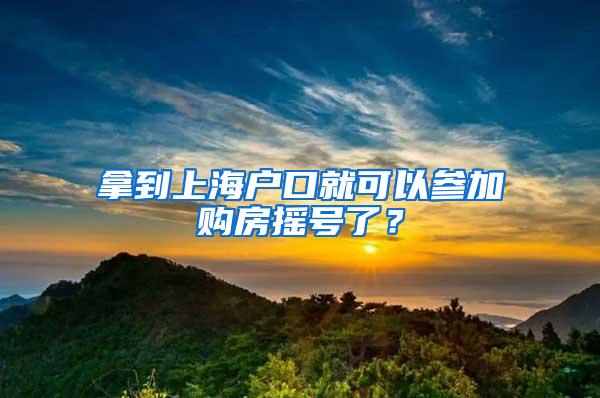 拿到上海户口就可以参加购房摇号了？