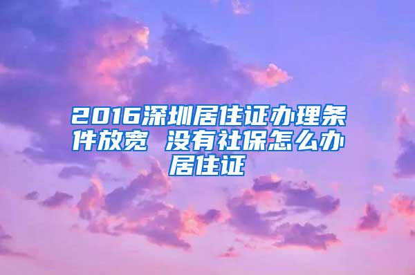 2016深圳居住证办理条件放宽 没有社保怎么办居住证