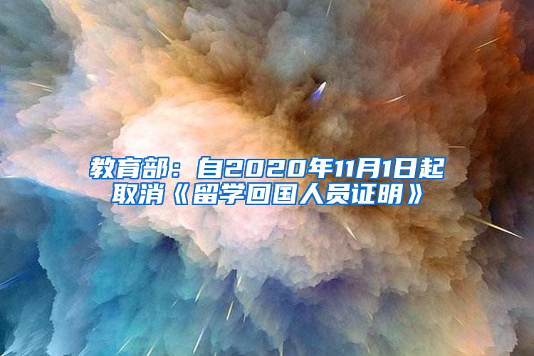 教育部：自2020年11月1日起取消《留学回国人员证明》