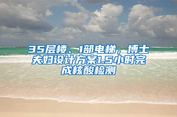 35层楼、1部电梯，博士夫妇设计方案1.5小时完成核酸检测