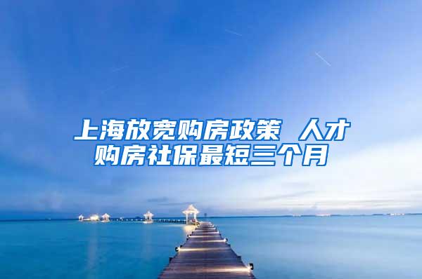 上海放宽购房政策 人才购房社保最短三个月