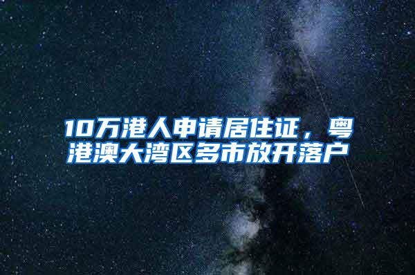 10万港人申请居住证，粤港澳大湾区多市放开落户