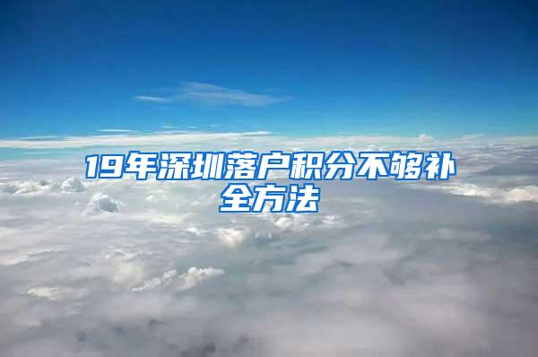 19年深圳落户积分不够补全方法