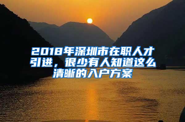 2018年深圳市在职人才引进，很少有人知道这么清晰的入户方案