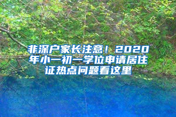 非深户家长注意！2020年小一初一学位申请居住证热点问题看这里