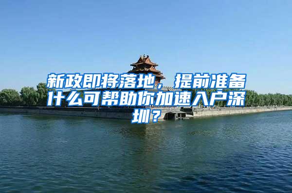 新政即将落地，提前准备什么可帮助你加速入户深圳？