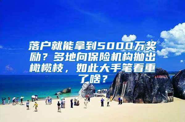 落户就能拿到5000万奖励？多地向保险机构抛出橄榄枝，如此大手笔看重了啥？