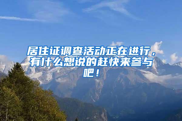 居住证调查活动正在进行，有什么想说的赶快来参与吧！