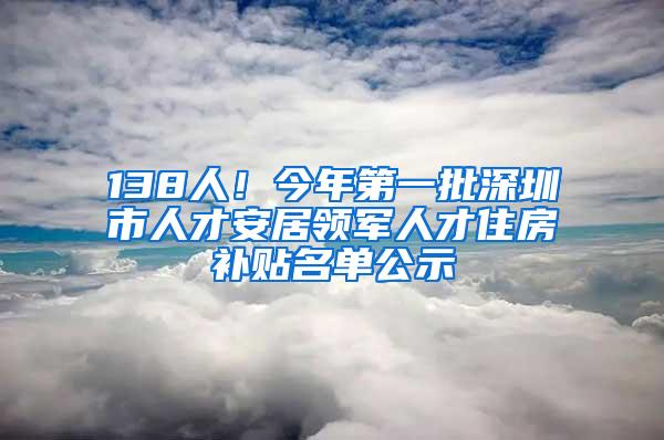 138人！今年第一批深圳市人才安居领军人才住房补贴名单公示