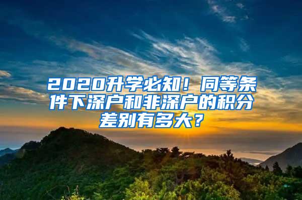 2020升学必知！同等条件下深户和非深户的积分差别有多大？