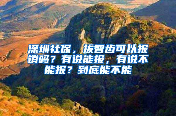 深圳社保，拔智齿可以报销吗？有说能报，有说不能报？到底能不能