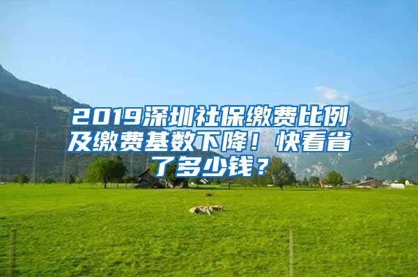 2019深圳社保缴费比例及缴费基数下降！快看省了多少钱？