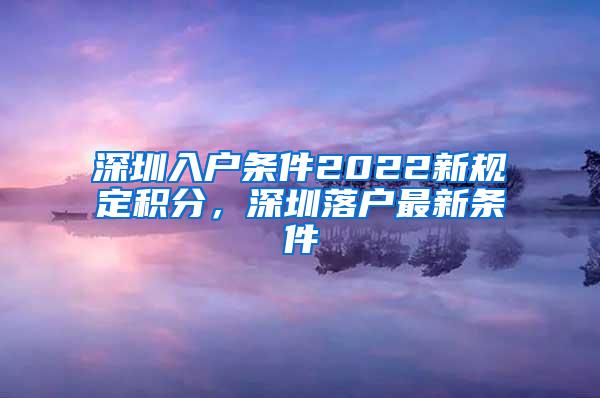 深圳入户条件2022新规定积分，深圳落户最新条件