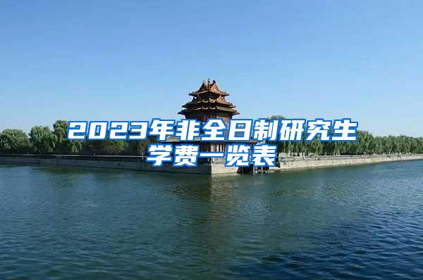 2023年非全日制研究生学费一览表