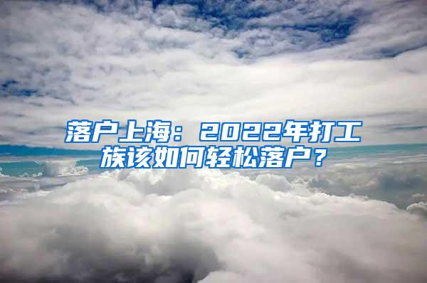 落户上海：2022年打工族该如何轻松落户？