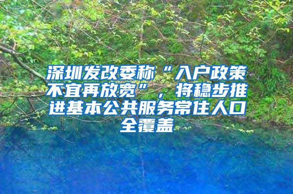 深圳发改委称“入户政策不宜再放宽”，将稳步推进基本公共服务常住人口全覆盖