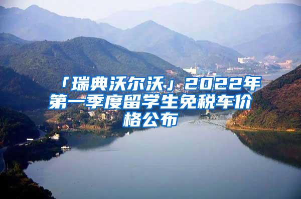 「瑞典沃尔沃」2022年第一季度留学生免税车价格公布