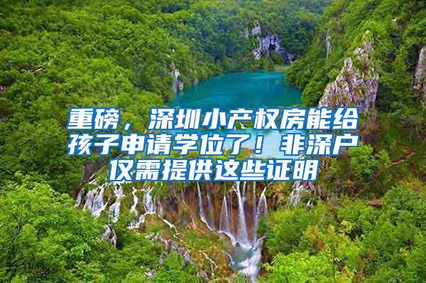 重磅，深圳小产权房能给孩子申请学位了！非深户仅需提供这些证明