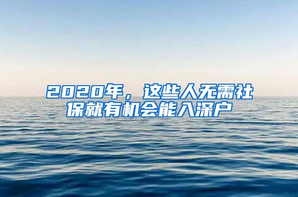 2020年，这些人无需社保就有机会能入深户