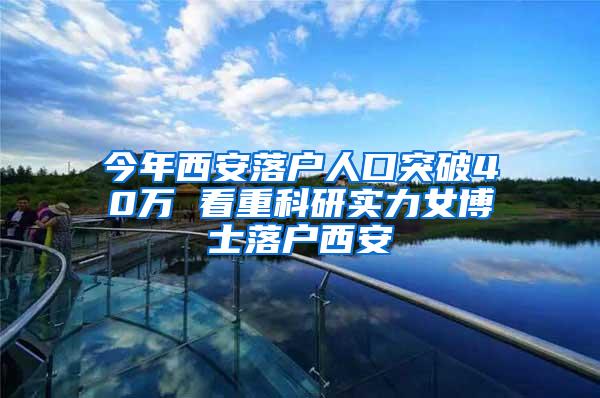 今年西安落户人口突破40万 看重科研实力女博士落户西安