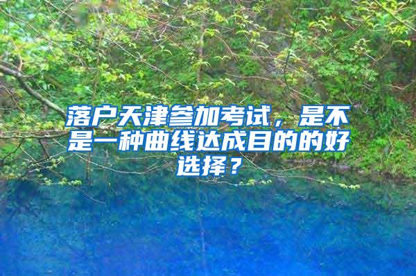 落户天津参加考试，是不是一种曲线达成目的的好选择？