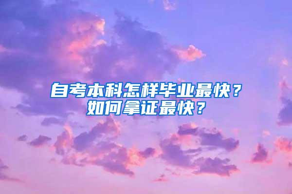 自考本科怎样毕业最快？如何拿证最快？