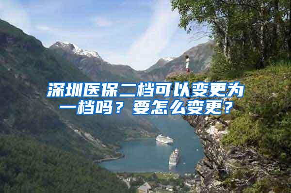 深圳医保二档可以变更为一档吗？要怎么变更？