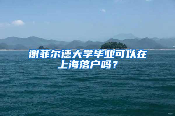 谢菲尔德大学毕业可以在上海落户吗？