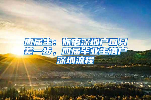 应届生：你离深圳户口只差一步，应届毕业生落户深圳流程