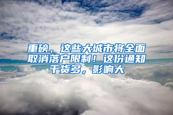 重磅，这些大城市将全面取消落户限制！这份通知干货多，影响大