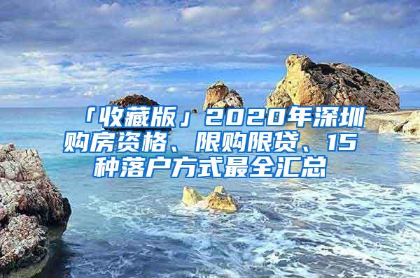 「收藏版」2020年深圳购房资格、限购限贷、15种落户方式最全汇总