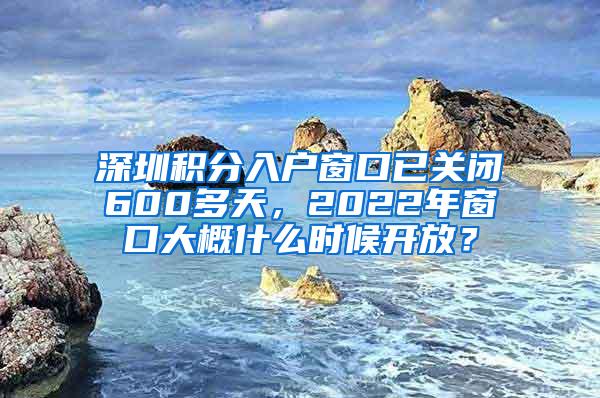 深圳积分入户窗口已关闭600多天，2022年窗口大概什么时候开放？