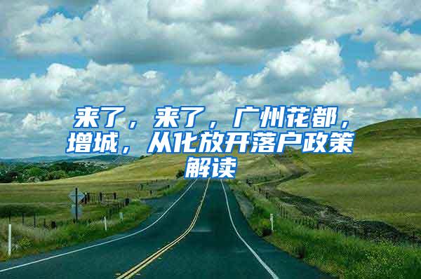 来了，来了，广州花都，增城，从化放开落户政策解读