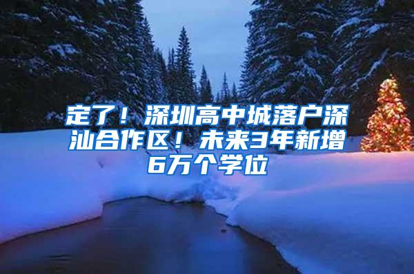 定了！深圳高中城落户深汕合作区！未来3年新增6万个学位