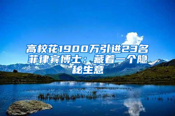 高校花1900万引进23名菲律宾博士：藏着一个隐秘生意