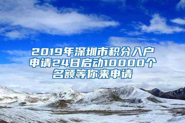 2019年深圳市积分入户申请24日启动10000个名额等你来申请