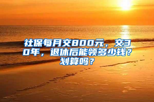 社保每月交800元，交30年，退休后能领多少钱？划算吗？