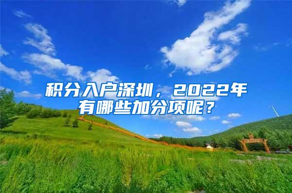 积分入户深圳，2022年有哪些加分项呢？