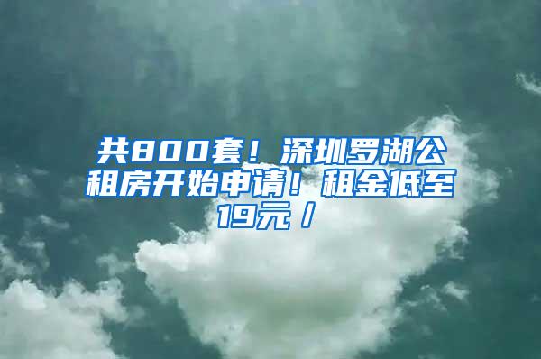 共800套！深圳罗湖公租房开始申请！租金低至19元／㎡