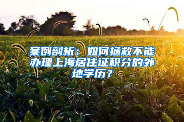 案例剖析：如何拯救不能办理上海居住证积分的外地学历？