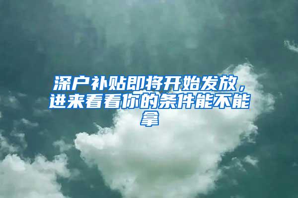 深户补贴即将开始发放，进来看看你的条件能不能拿