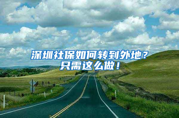 深圳社保如何转到外地？只需这么做！