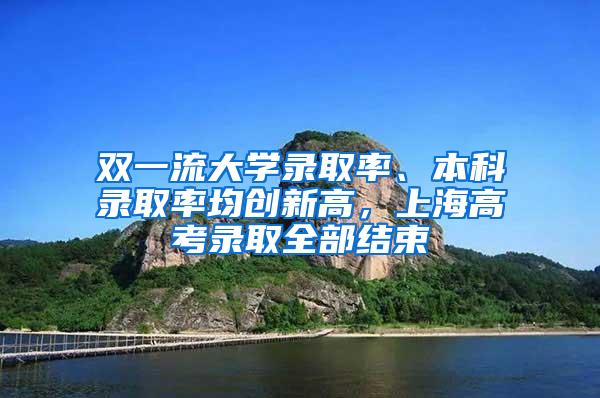 双一流大学录取率、本科录取率均创新高，上海高考录取全部结束