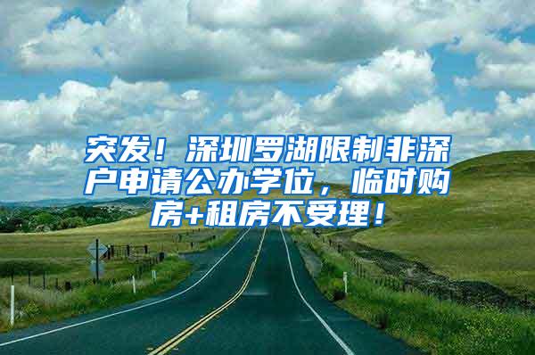 突发！深圳罗湖限制非深户申请公办学位，临时购房+租房不受理！