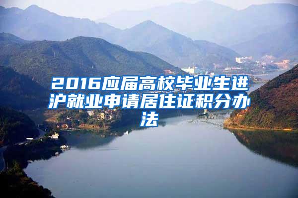 2016应届高校毕业生进沪就业申请居住证积分办法