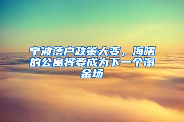 宁波落户政策大变，海曙的公寓将要成为下一个淘金场