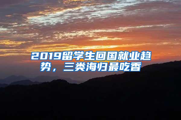 2019留学生回国就业趋势，三类海归最吃香