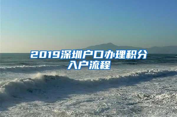 2019深圳户口办理积分入户流程