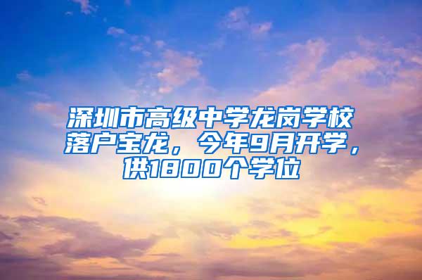 深圳市高级中学龙岗学校落户宝龙，今年9月开学，供1800个学位