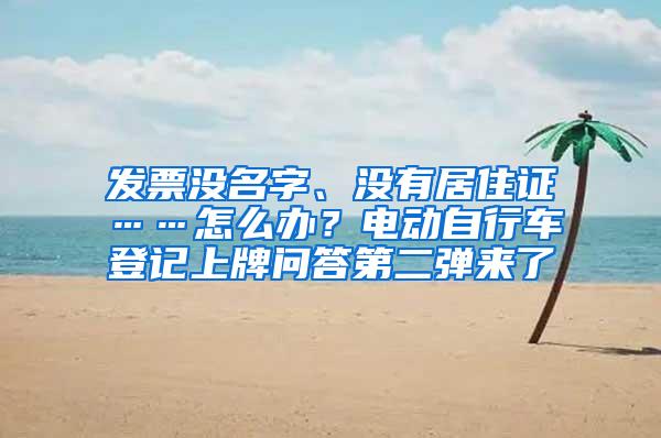 发票没名字、没有居住证……怎么办？电动自行车登记上牌问答第二弹来了